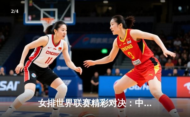 女排世界联赛精彩对决：中国队苦战五局憾负巴西，李盈莹独揽28分 - 2