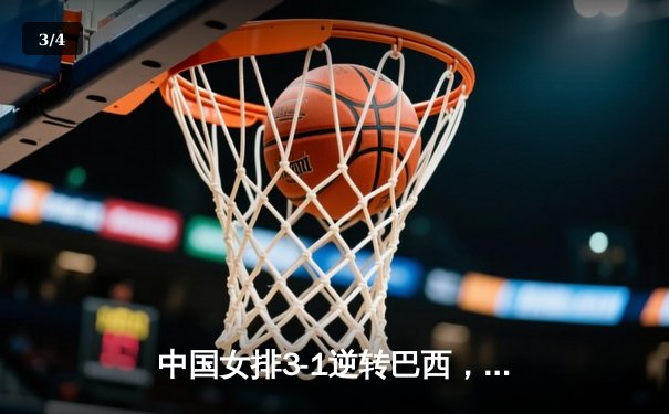 中国女排3-1逆转巴西，李盈莹28分助球队夺世联赛开门红 - 3