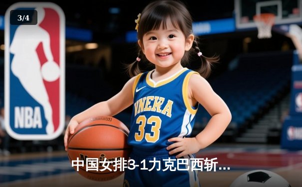 中国女排3-1力克巴西斩获世界联赛七连胜 李盈莹狂砍28分闪耀全场 - 3