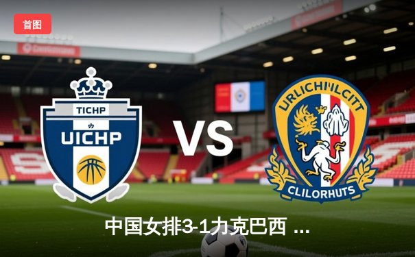 中国女排3-1力克巴西 李盈莹狂砍28分闪耀世联赛