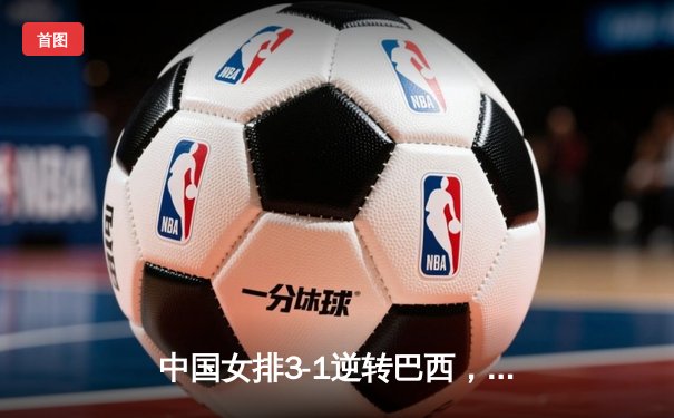 中国女排3-1逆转巴西，李盈莹狂砍26分率队夺开门红