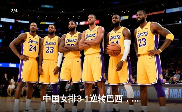 中国女排3-1逆转巴西，张常宁砍22分锁定总决赛门票 - 2