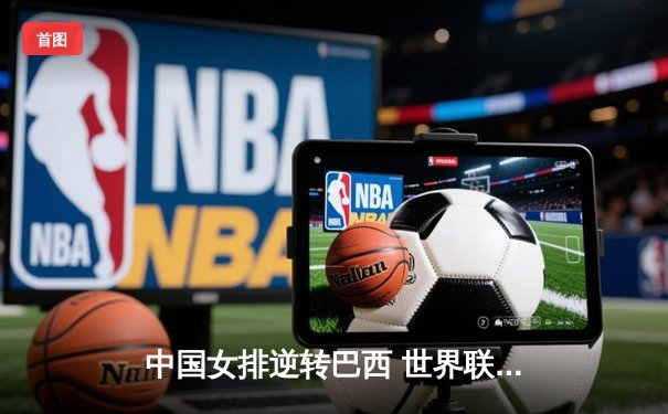 中国女排逆转巴西 世界联赛首秀展现顽强斗志