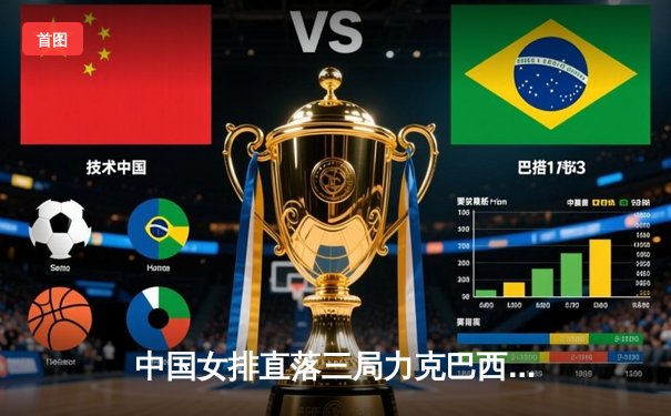 中国女排直落三局力克巴西，世界联赛展现强大统治力