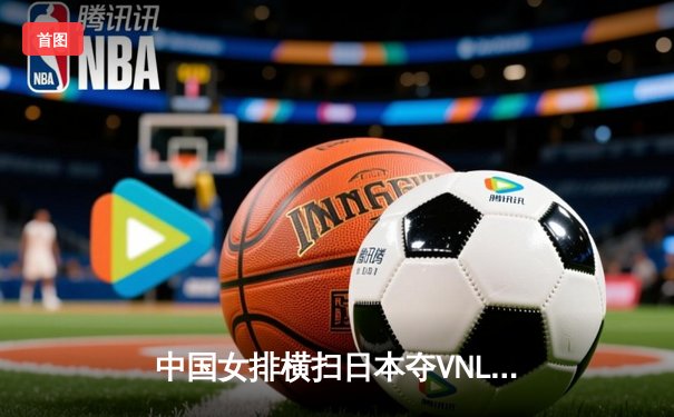 中国女排横扫日本夺VNL开门红，李盈莹狂砍22分闪耀全场
