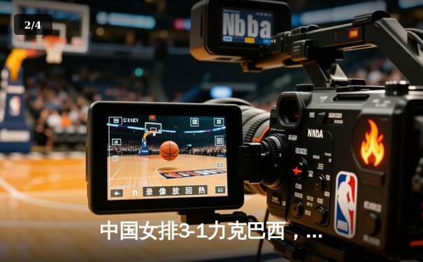 中国女排3-1力克巴西，李盈莹狂砍28分闪耀国家联赛 - 2