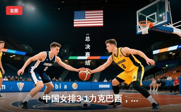 中国女排3-1力克巴西，李盈莹26分闪耀世界联赛