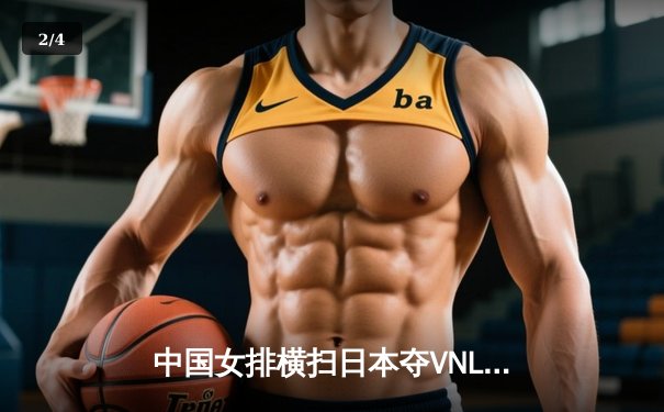 中国女排横扫日本夺VNL开门红，李盈莹狂砍22分统治赛场 - 2