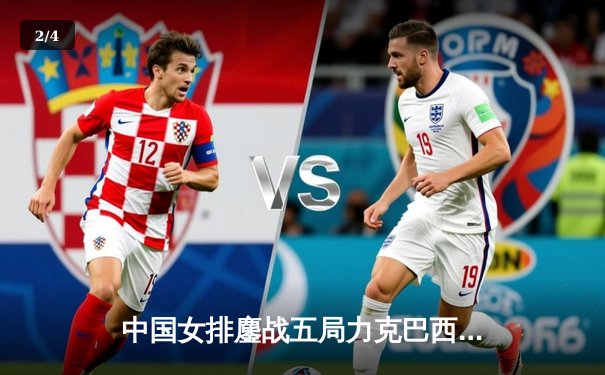 中国女排鏖战五局力克巴西，朱婷关键分定乾坤，锁定世界联赛总决赛席位 - 2