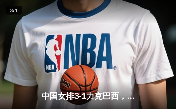 中国女排3-1力克巴西，张常宁复出首秀砍下18分 - 3