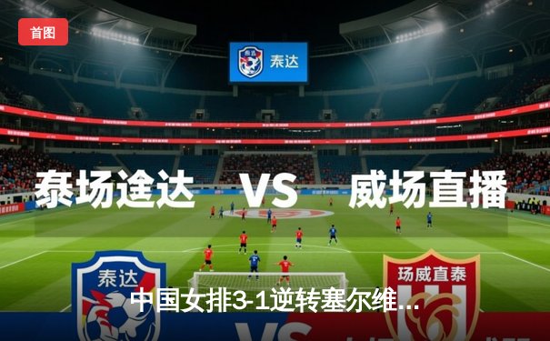 中国女排3-1逆转塞尔维亚，李盈莹26分率队锁定总决赛席位