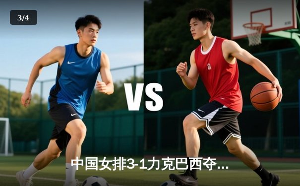 中国女排3-1力克巴西夺VNL开门红，李盈莹砍26分全场最高 - 3