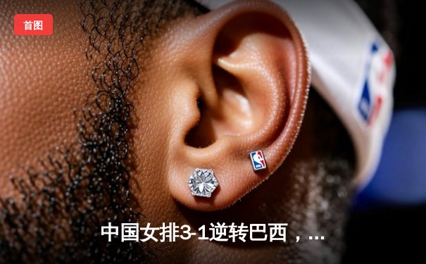 中国女排3-1逆转巴西，李盈莹狂砍28分率队夺开门红