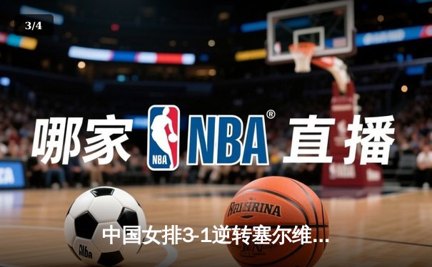 中国女排3-1逆转塞尔维亚，朱婷独揽28分闪耀世联赛 - 3