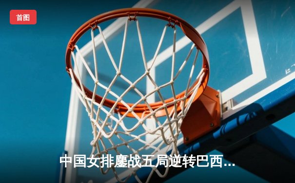 中国女排鏖战五局逆转巴西，李盈莹狂砍28分点燃全场