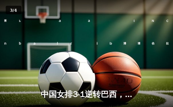 中国女排3-1逆转巴西，李盈莹狂砍28分闪耀世界联赛 - 3