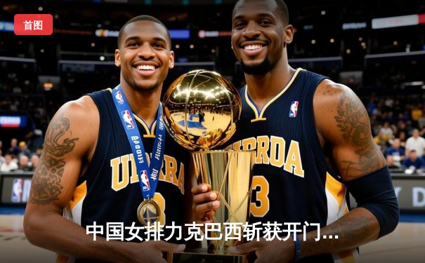 中国女排力克巴西斩获开门红，李盈莹狂揽28分闪耀全场