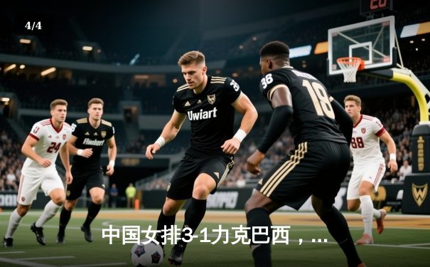 中国女排3-1力克巴西，李盈莹狂砍28分率队豪取世联赛开门红 - 4