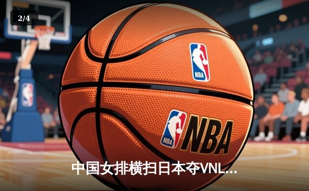 中国女排横扫日本夺VNL开门红，李盈莹狂砍22分冠全场 - 2