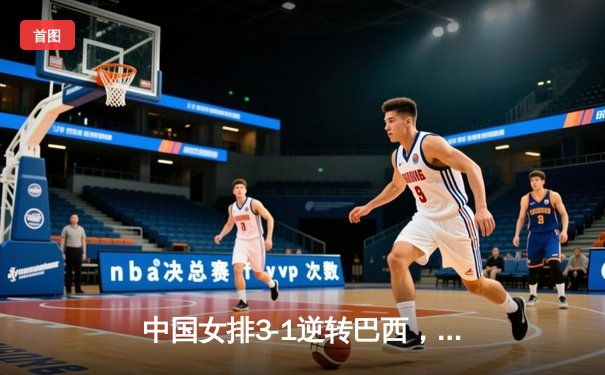 中国女排3-1逆转巴西，李盈莹狂砍28分闪耀世界联赛