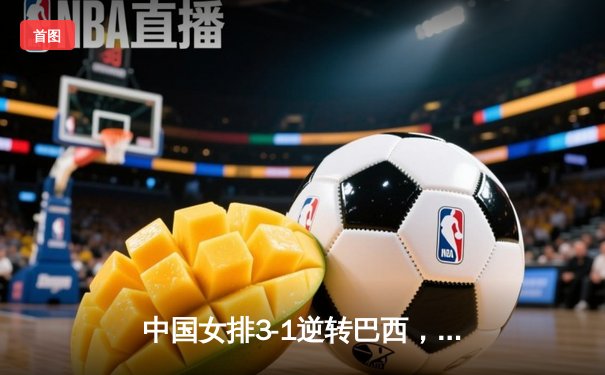 中国女排3-1逆转巴西，李盈莹狂砍28分助队夺开门红