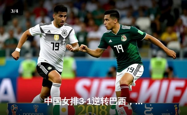 中国女排3-1逆转巴西，李盈莹狂砍28分率队迎世界联赛开门红 - 3