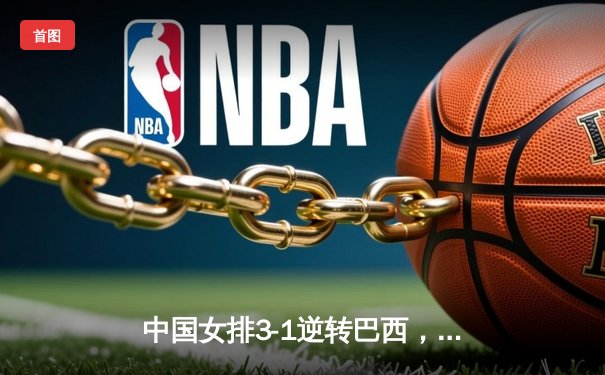 中国女排3-1逆转巴西，李盈莹28分闪耀世界联赛