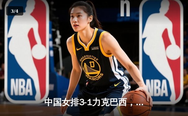 中国女排3-1力克巴西，李盈莹狂砍28分率队迎世界联赛开门红 - 3