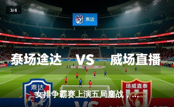 女排争霸赛上演五局鏖战，李盈莹狂砍28分助队逆转取胜 - 3