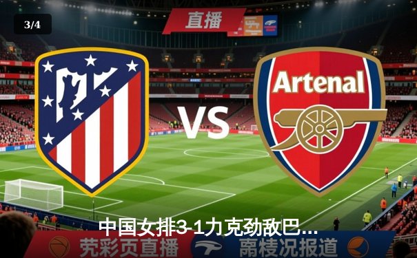 中国女排3-1力克劲敌巴西，朱婷李盈莹合砍47分闪耀赛场 - 3