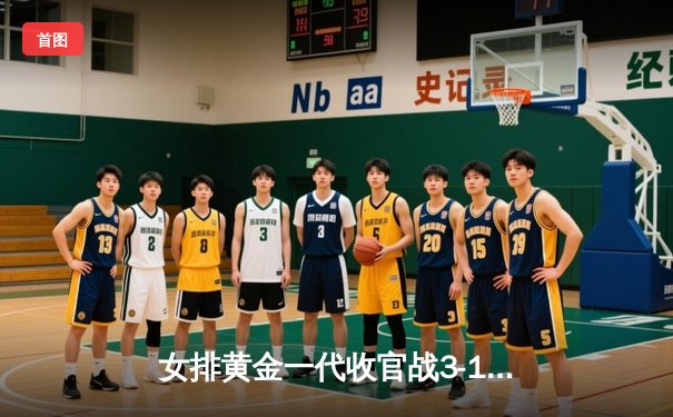 女排黄金一代收官战3-1力克巴西，朱婷25分闪耀直播间