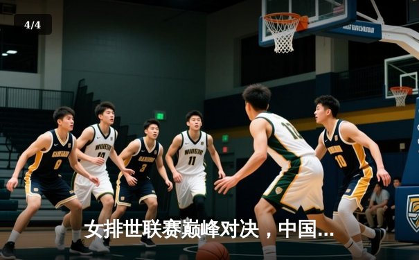 女排世联赛巅峰对决，中国队鏖战五局力克巴西迎开门红 - 4