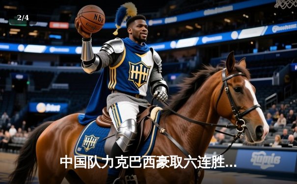 中国队力克巴西豪取六连胜 朱婷狂砍28分率队锁定VNL总决赛席位 - 2