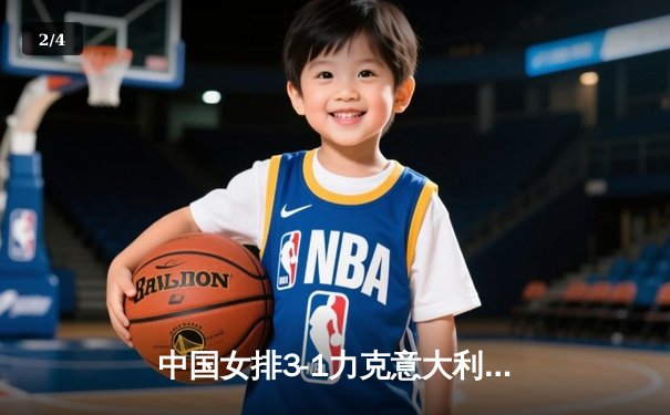 中国女排3-1力克意大利 朱婷王者归来得22分助队夺关键胜利 - 2