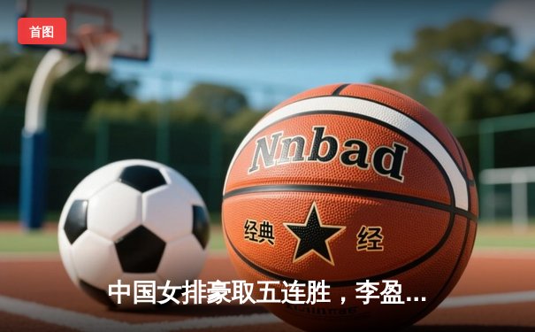 中国女排豪取五连胜，李盈莹狂砍28分力克强敌巴西
