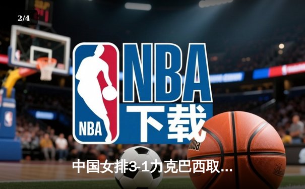 中国女排3-1力克巴西取世联赛开门红，李盈莹砍28分全场闪耀 - 2