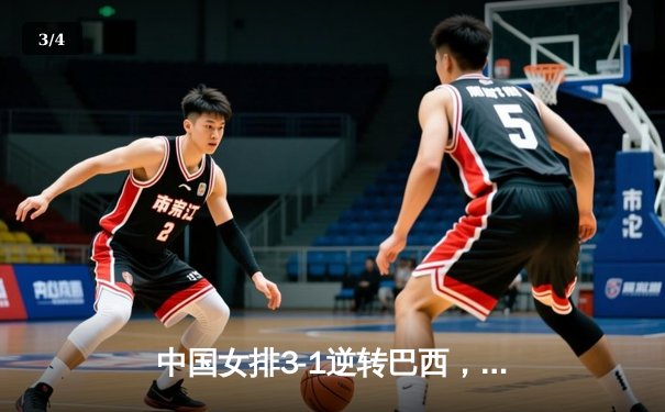 中国女排3-1逆转巴西，李盈莹狂砍28分助队夺开门红 - 3