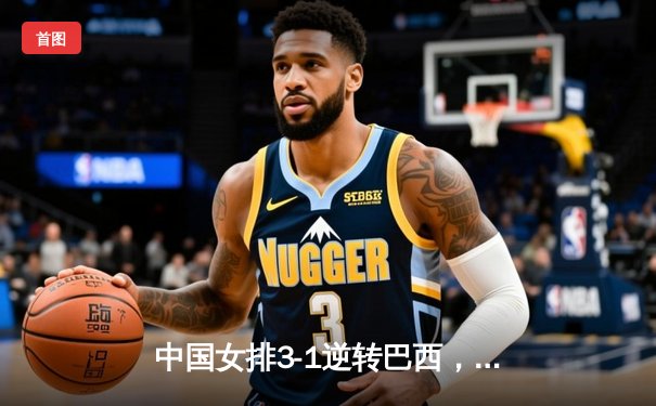 中国女排3-1逆转巴西，李盈莹狂砍28分率队夺开门红