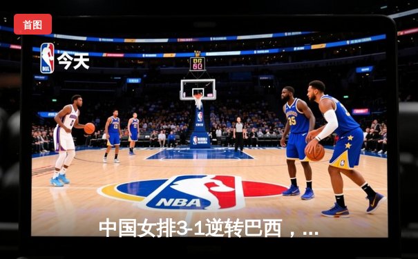 中国女排3-1逆转巴西，李盈莹狂砍28分率队夺开门红