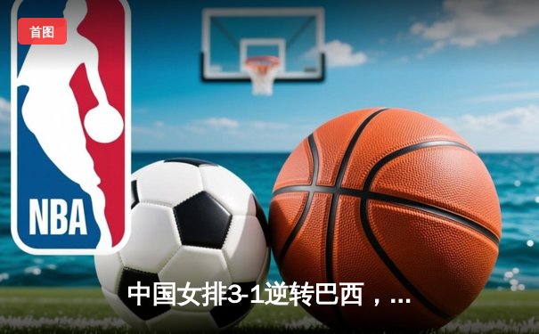 中国女排3-1逆转巴西，李盈莹狂砍28分率队夺开门红