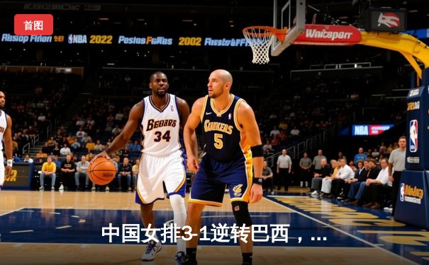 中国女排3-1逆转巴西，李盈莹狂砍28分率队夺开门红