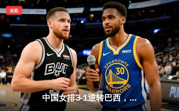 中国女排3-1逆转巴西，李盈莹狂砍28分率队夺开门红