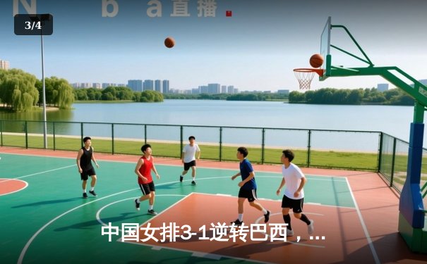 中国女排3-1逆转巴西，李盈莹狂砍28分率队夺开门红 - 3