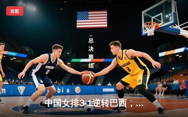 中国女排3-1逆转巴西，李盈莹狂砍28分率队夺开门红