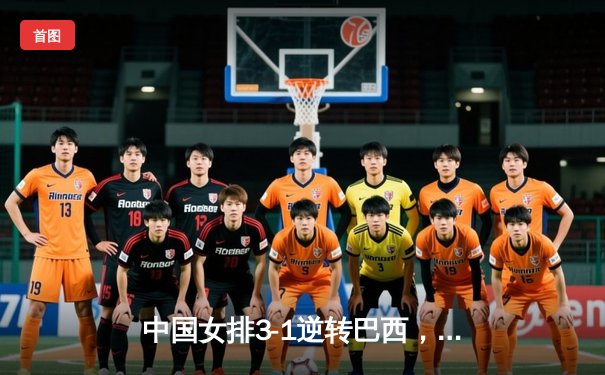 中国女排3-1逆转巴西，李盈莹狂砍28分率队夺开门红