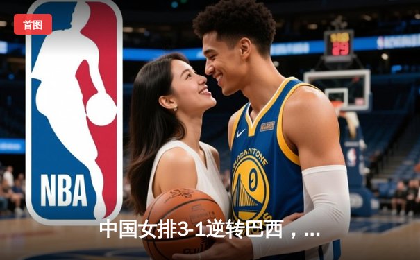 中国女排3-1逆转巴西，李盈莹狂砍28分率队夺开门红