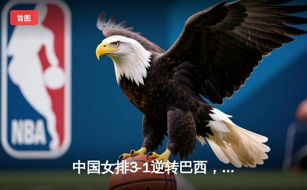 中国女排3-1逆转巴西，李盈莹狂砍28分率队夺开门红