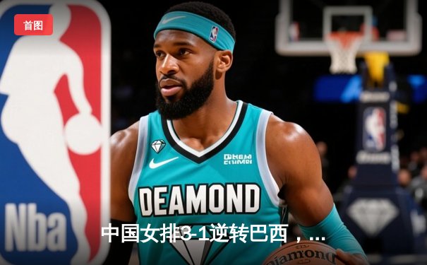 中国女排3-1逆转巴西，李盈莹狂砍28分率队夺开门红