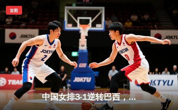 中国女排3-1逆转巴西，李盈莹狂砍28分率队夺开门红