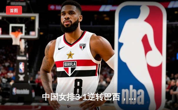 中国女排3-1逆转巴西，李盈莹狂砍28分率队夺开门红